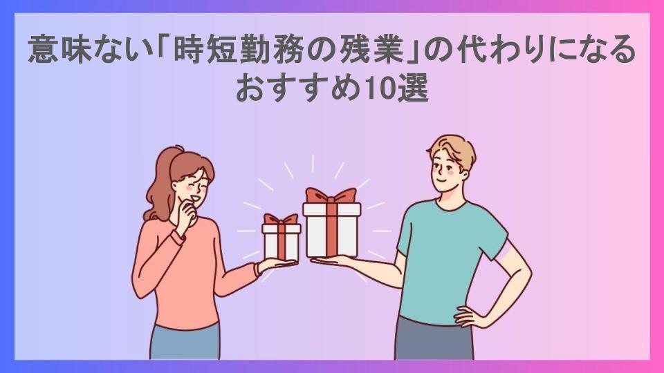 意味ない「時短勤務の残業」の代わりになるおすすめ10選